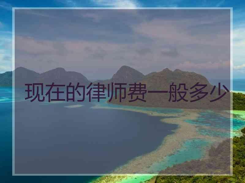 现在的律师费一般多少