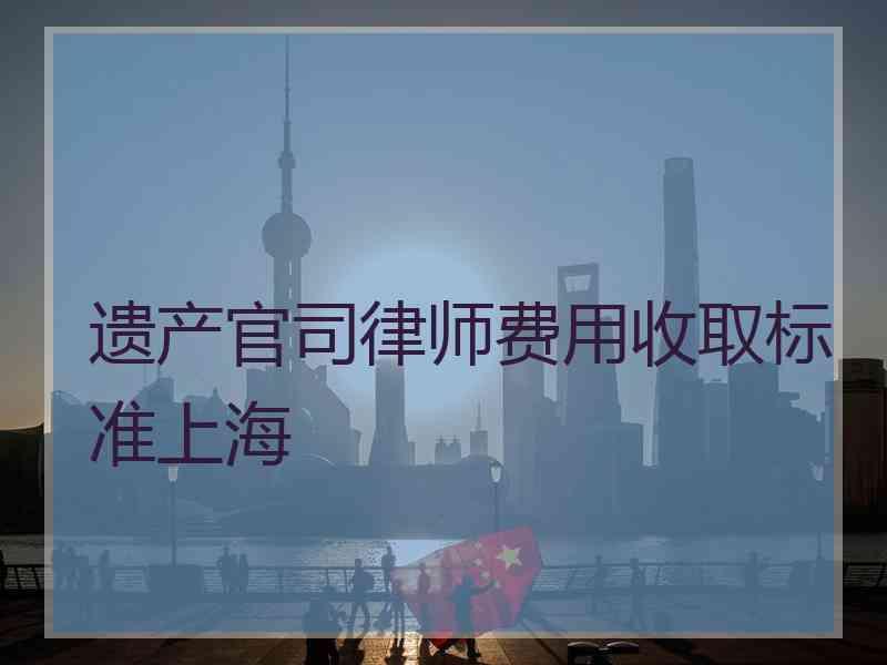 遗产官司律师费用收取标准上海