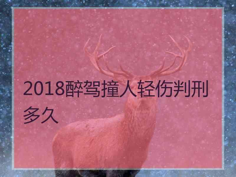 2018醉驾撞人轻伤判刑多久