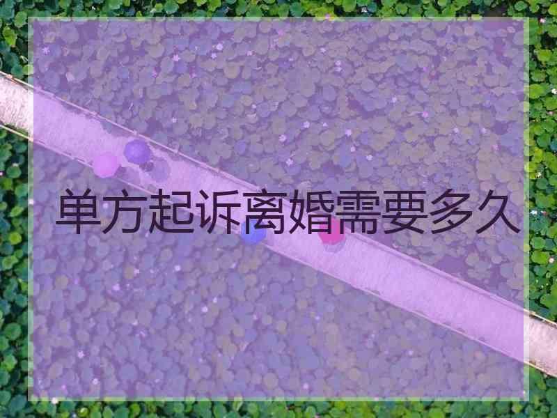 单方起诉离婚需要多久