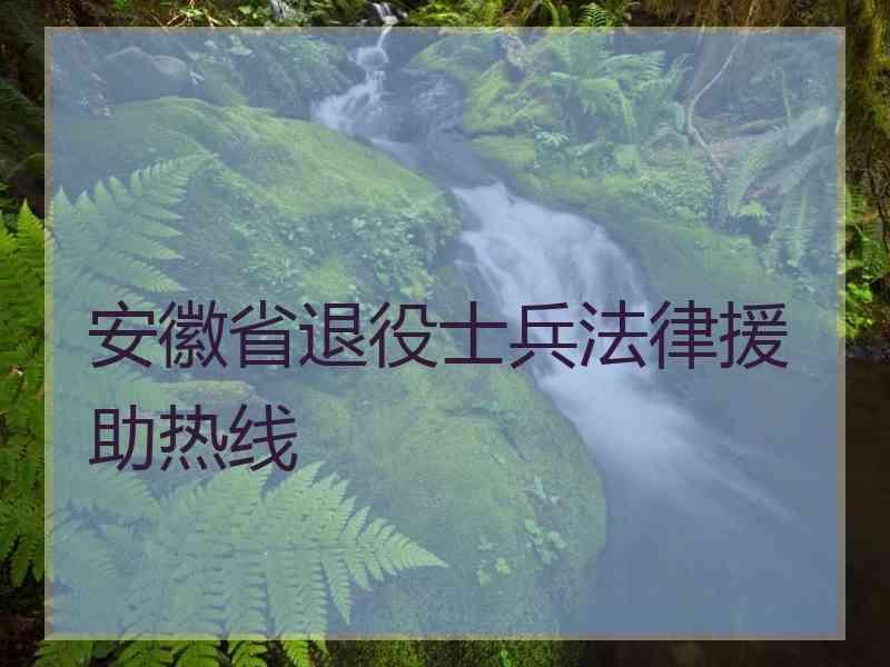 安徽省退役士兵法律援助热线