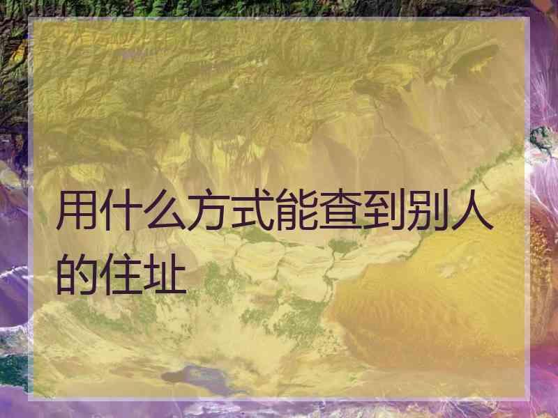 用什么方式能查到别人的住址