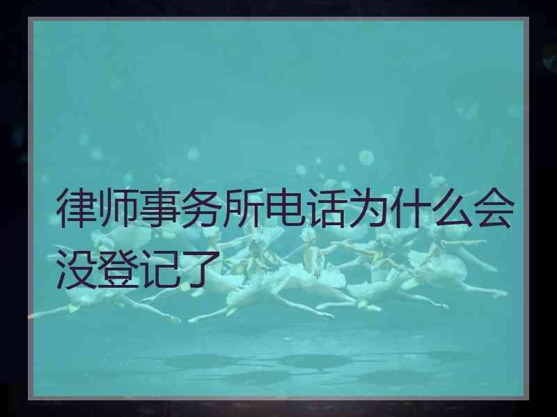 律师事务所电话为什么会没登记了