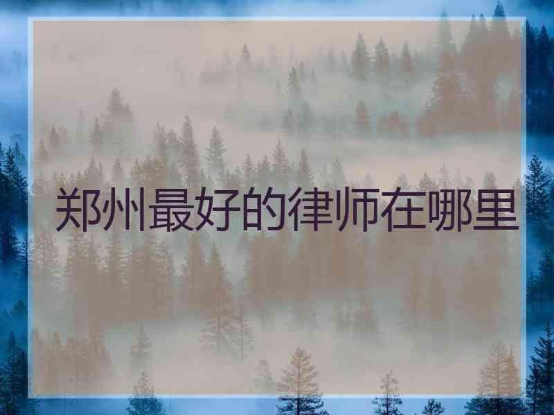 郑州最好的律师在哪里