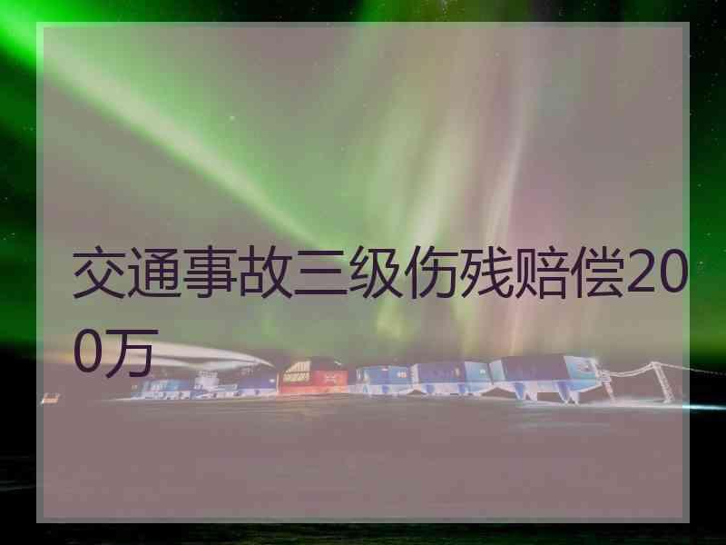 交通事故三级伤残赔偿200万