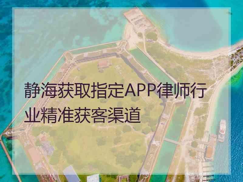 静海获取指定APP律师行业精准获客渠道