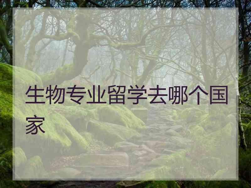 生物专业留学去哪个国家