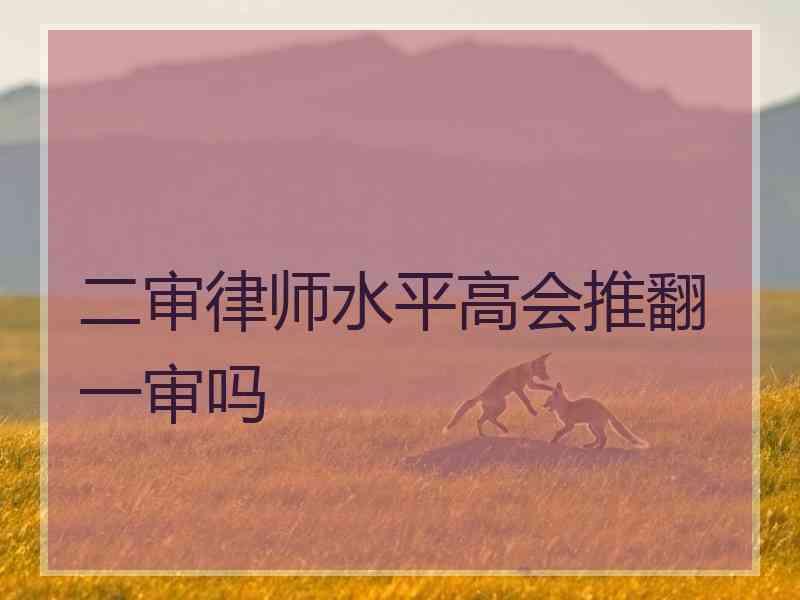 二审律师水平高会推翻一审吗