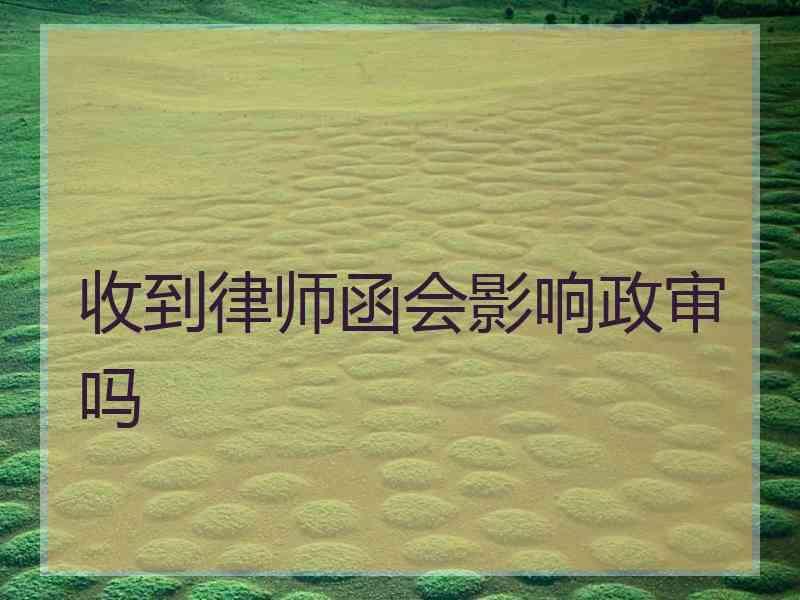 收到律师函会影响政审吗