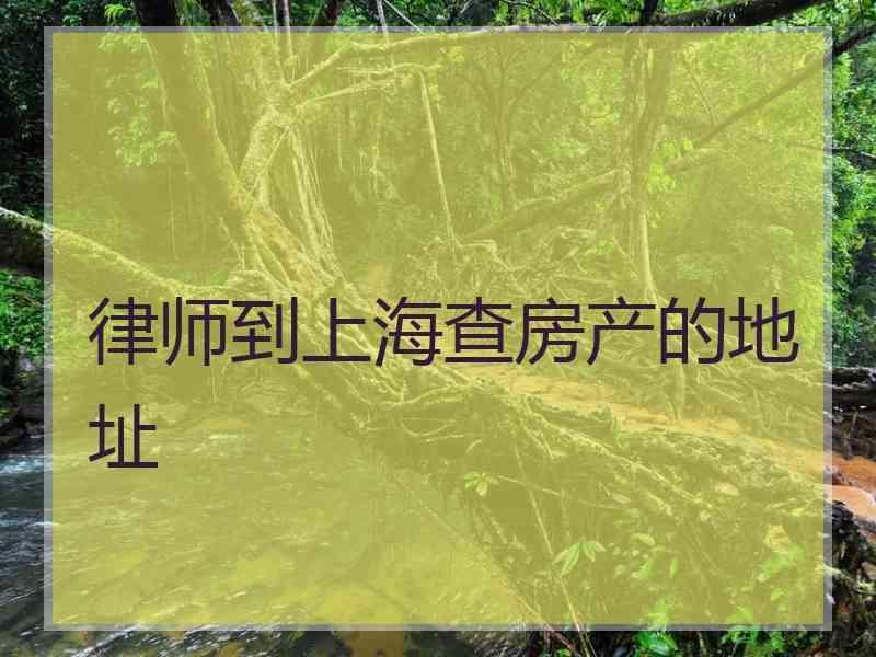 律师到上海查房产的地址