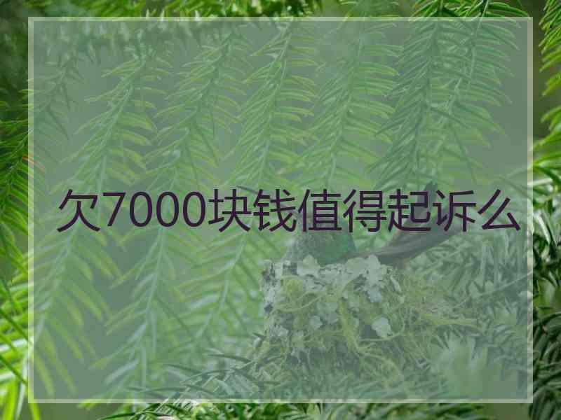 欠7000块钱值得起诉么