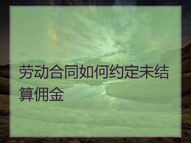 劳动合同如何约定未结算佣金