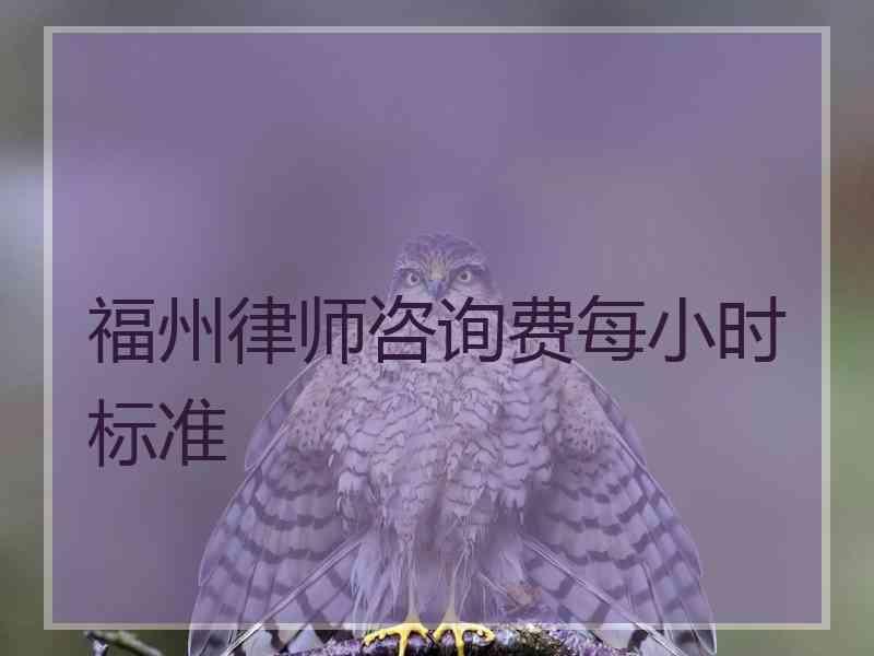 福州律师咨询费每小时标准