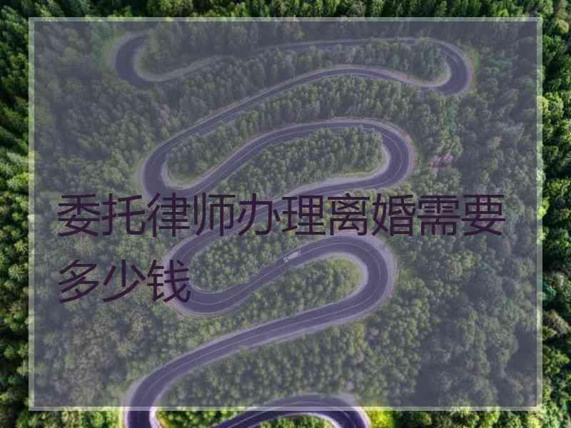 委托律师办理离婚需要多少钱