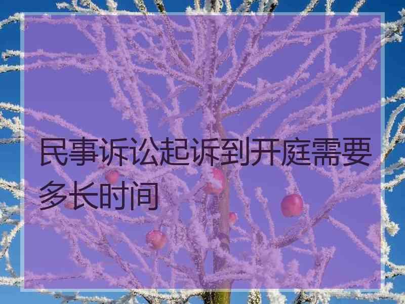 民事诉讼起诉到开庭需要多长时间