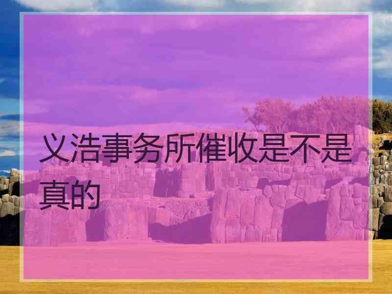 义浩事务所催收是不是真的