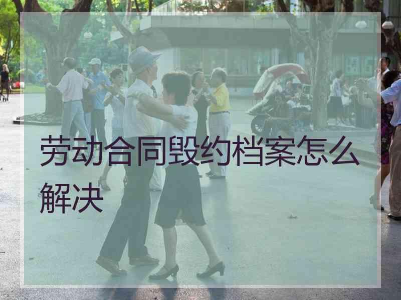 劳动合同毁约档案怎么解决