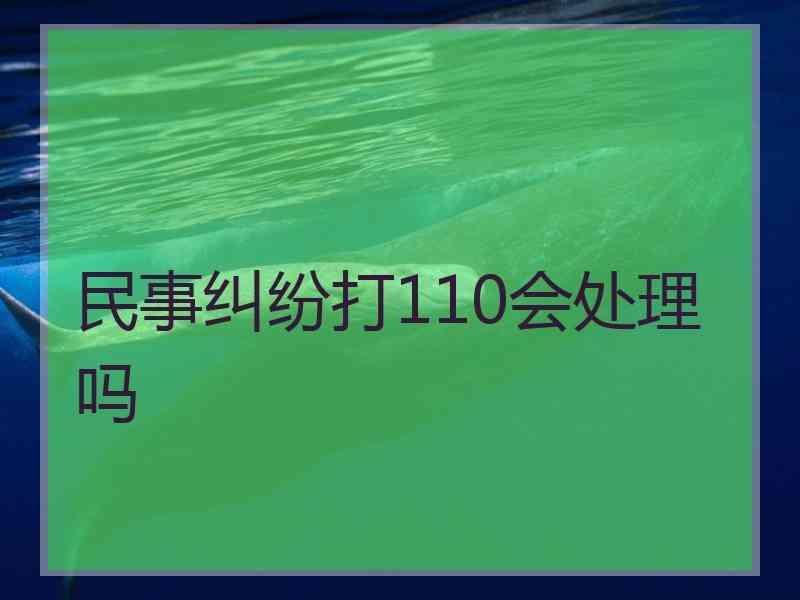 民事纠纷打110会处理吗