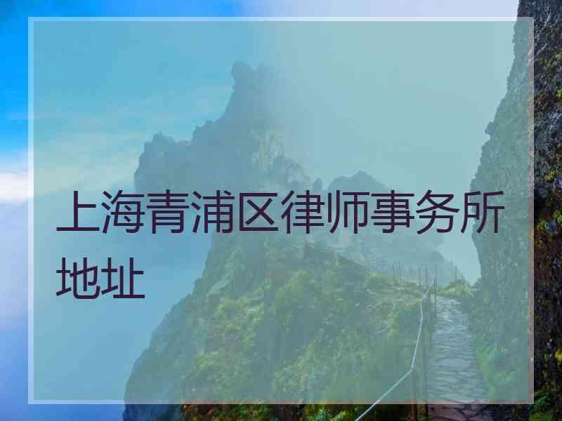 上海青浦区律师事务所地址