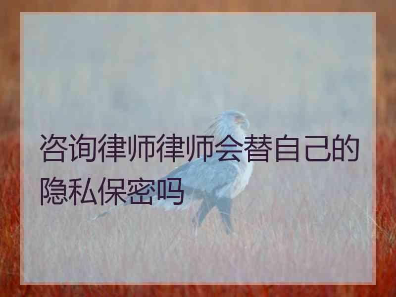 咨询律师律师会替自己的隐私保密吗