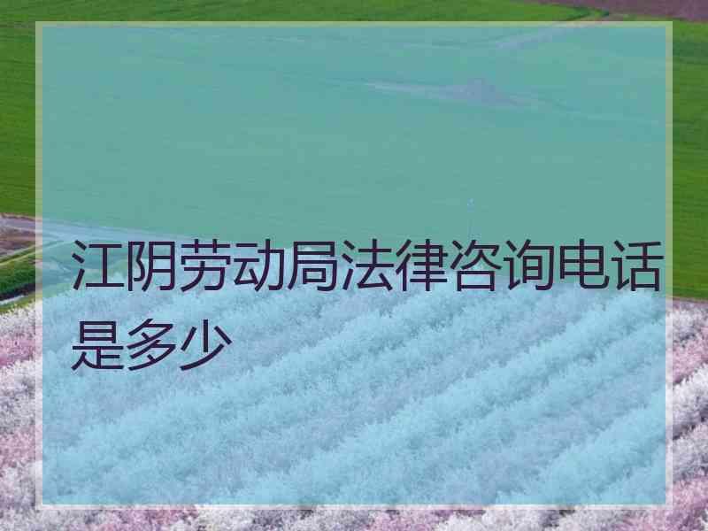 江阴劳动局法律咨询电话是多少