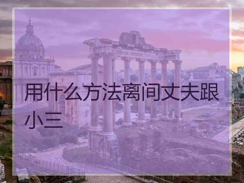 用什么方法离间丈夫跟小三