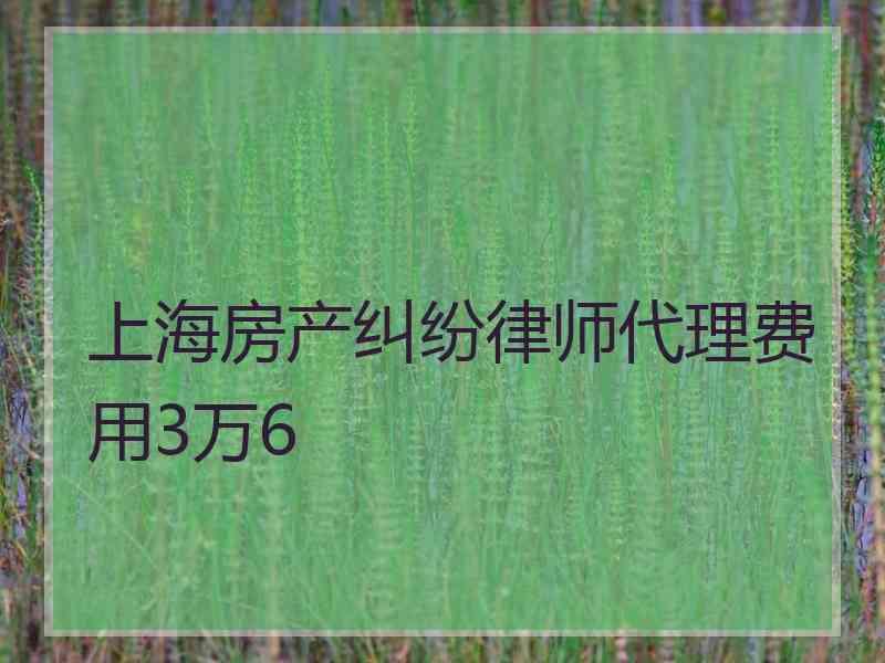 上海房产纠纷律师代理费用3万6