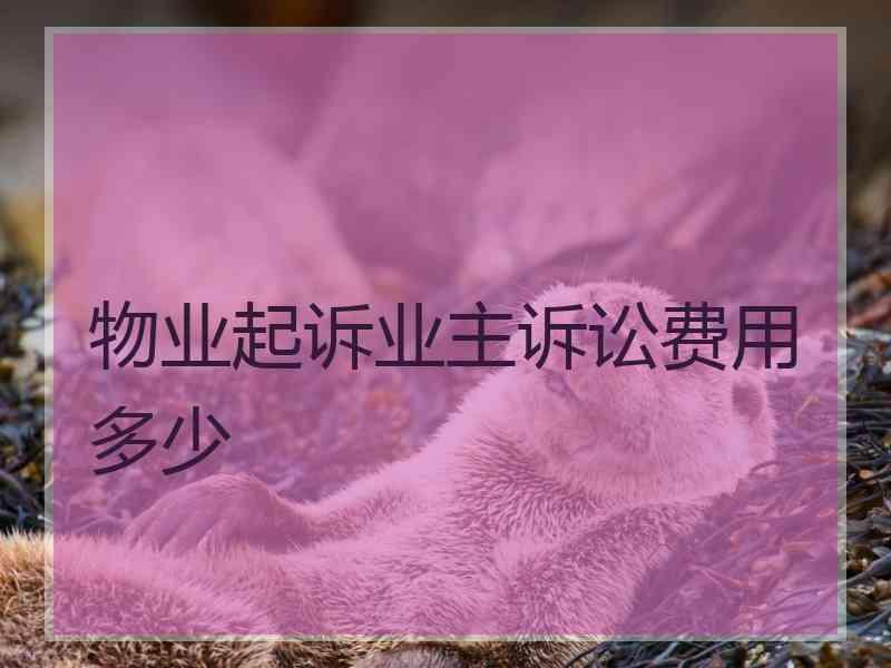 物业起诉业主诉讼费用多少