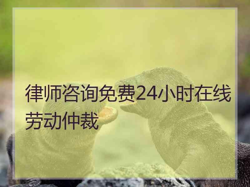 律师咨询免费24小时在线劳动仲裁