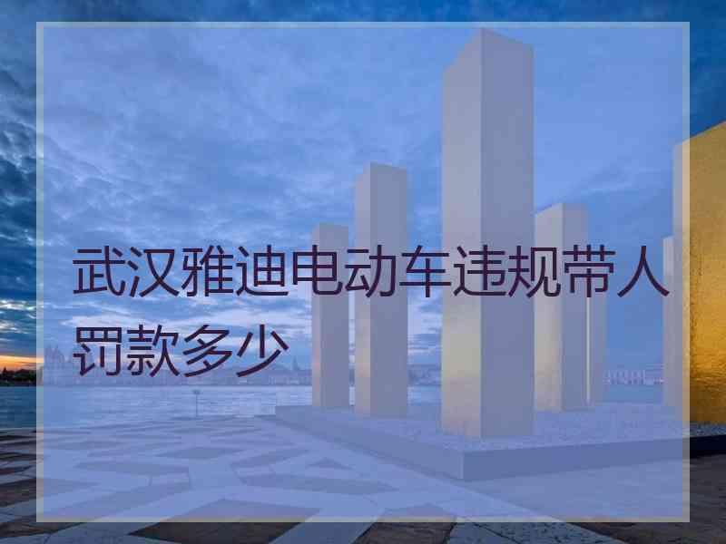 武汉雅迪电动车违规带人罚款多少