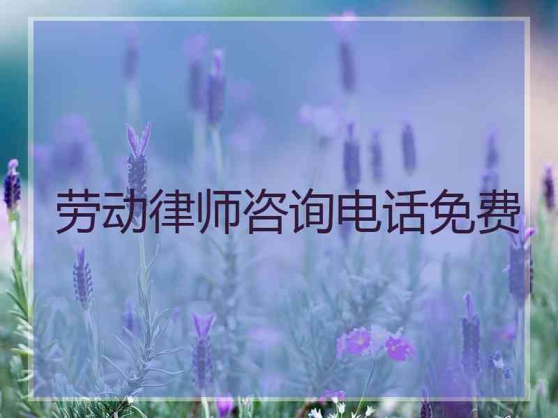 劳动律师咨询电话免费