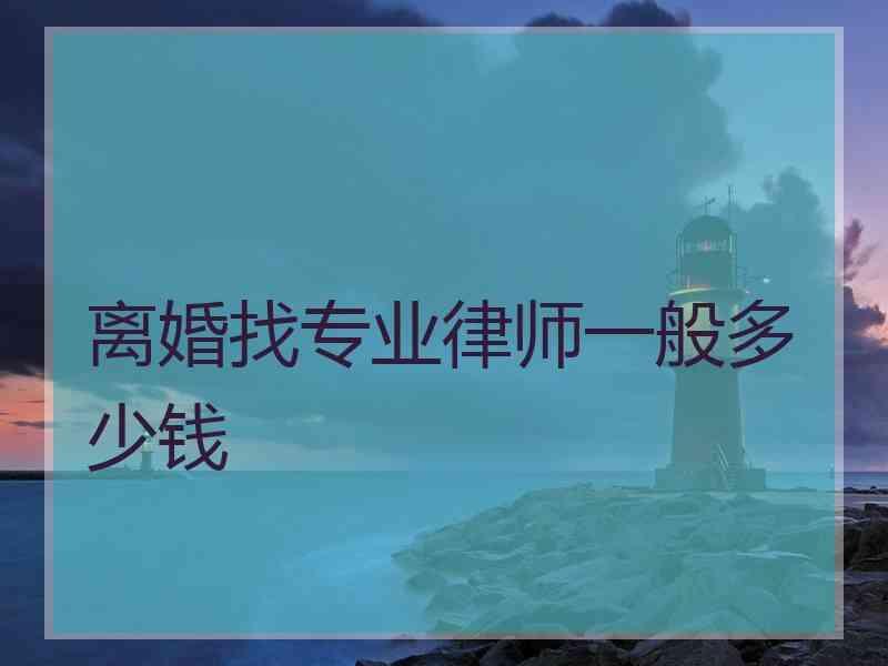 离婚找专业律师一般多少钱