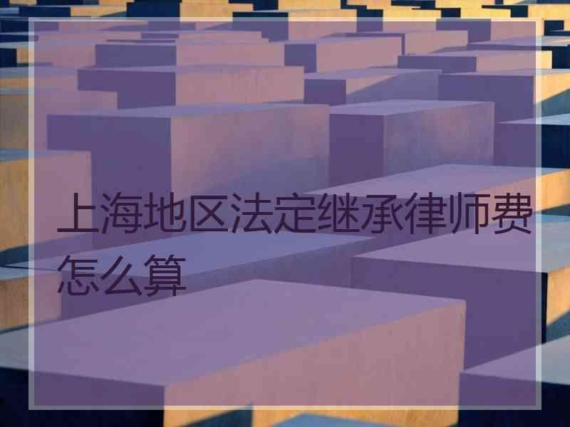 上海地区法定继承律师费怎么算