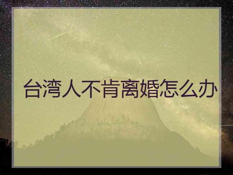 台湾人不肯离婚怎么办