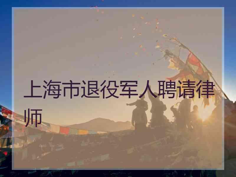 上海市退役军人聘请律师