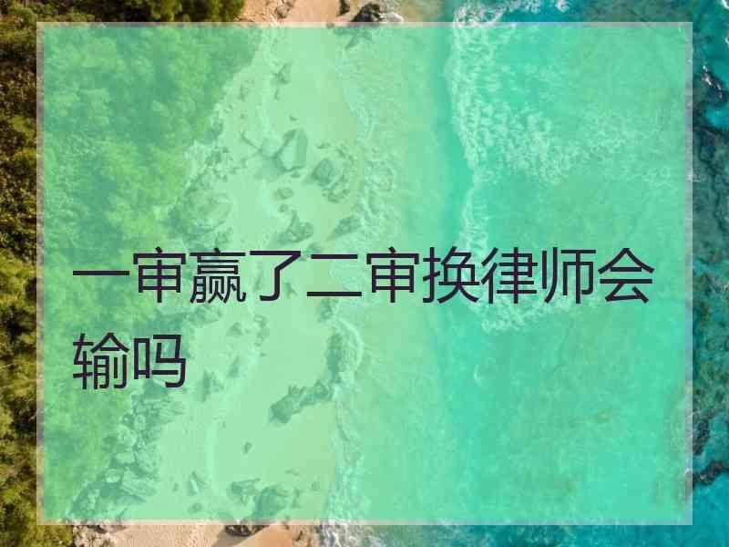 一审赢了二审换律师会输吗