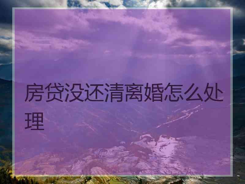 房贷没还清离婚怎么处理