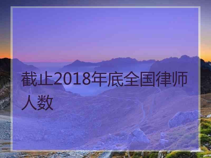 截止2018年底全国律师人数