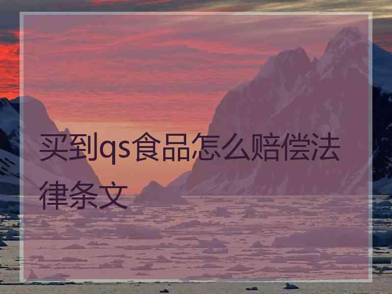 买到qs食品怎么赔偿法律条文