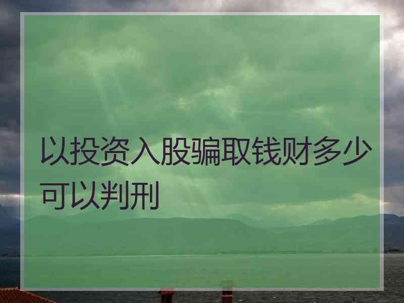 以投资入股骗取钱财多少可以判刑