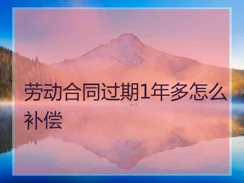 劳动合同过期1年多怎么补偿