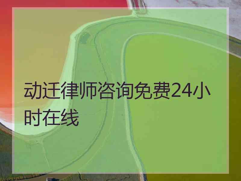 动迁律师咨询免费24小时在线