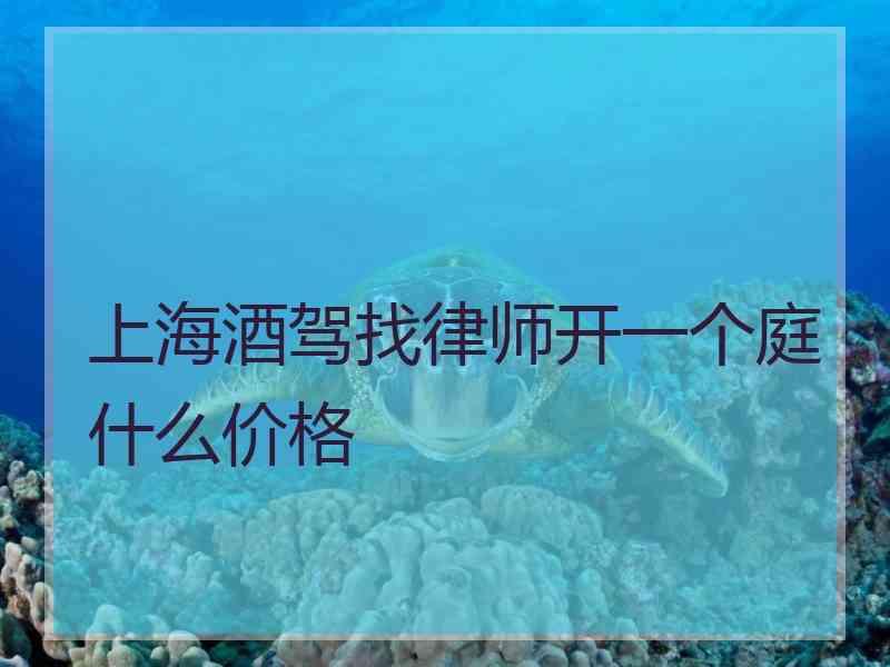 上海酒驾找律师开一个庭什么价格