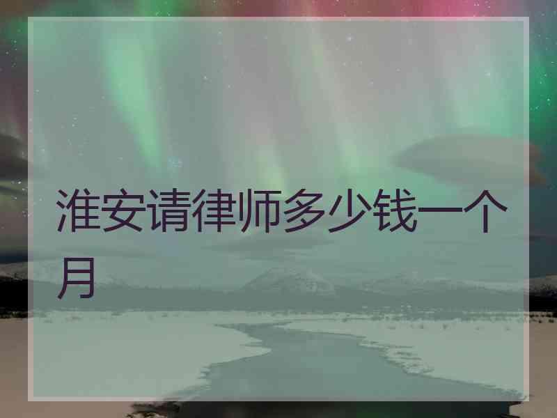 淮安请律师多少钱一个月