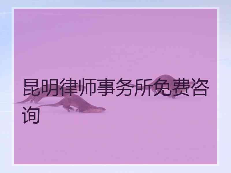 昆明律师事务所免费咨询