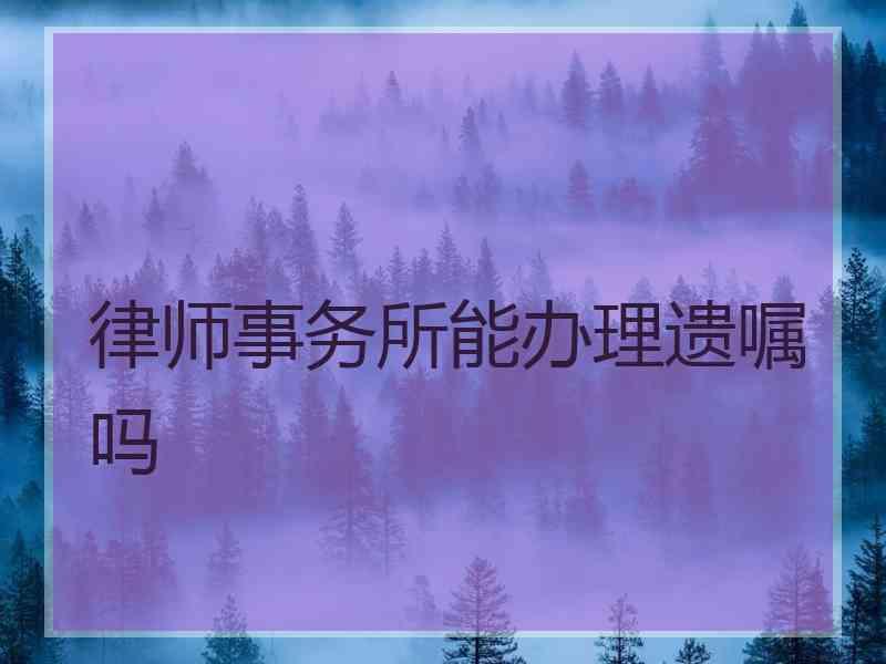 律师事务所能办理遗嘱吗