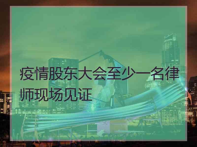 疫情股东大会至少一名律师现场见证