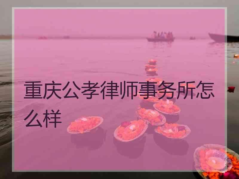 重庆公孝律师事务所怎么样