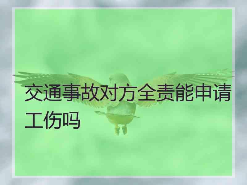 交通事故对方全责能申请工伤吗