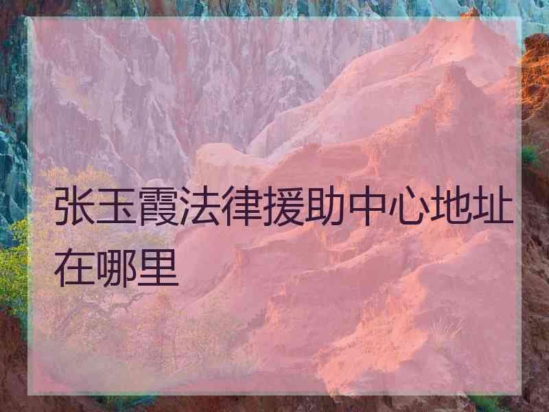 张玉霞法律援助中心地址在哪里